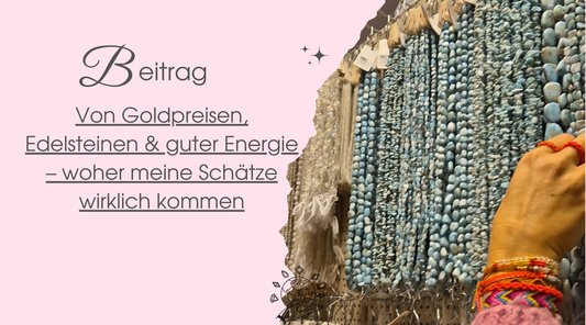 Von Goldpreisen, Edelsteinen & guter Energie – woher meine Schätze wirklich kommen